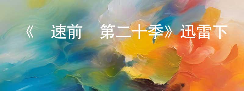 陳柏嘉發布《極速前進第二十季》迅雷下載/在線觀看-選秀綜藝-美劇天堂